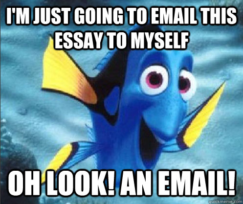 I'm just going to email this essay to myself Oh look! An email!  optimistic dory