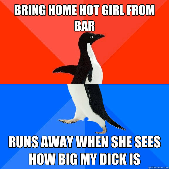 Bring home hot girl from bar Runs away when she sees how big my dick is  Socially Awesome Awkward Penguin