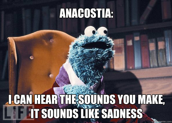 Anacostia: I can hear the sounds you make, it sounds like sadness  Cookieman