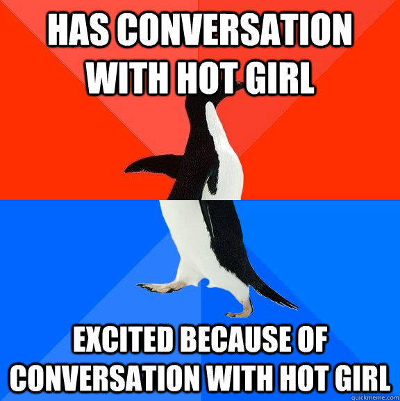 Has conversation with hot girl Excited because of conversation with hot girl  Socially Awesome Awkward Penguin