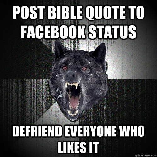 Post bible quote to facebook status Defriend everyone who likes it  Insanity Wolf