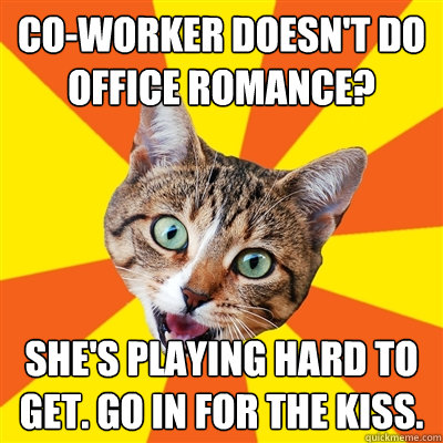 co-worker doesn't do office romance? She's playing hard to get. Go in for the kiss. - co-worker doesn't do office romance? She's playing hard to get. Go in for the kiss.  Bad Advice Cat