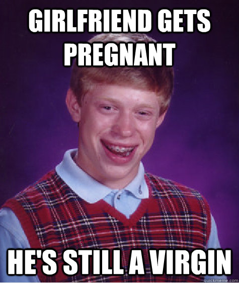 Girlfriend gets pregnant He's still a virgin  Bad Luck Brian