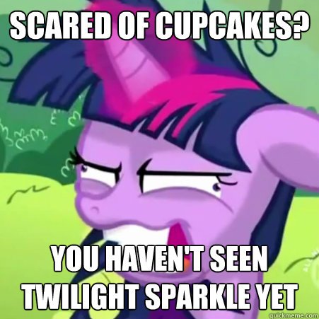 Scared of Cupcakes? You haven't seen Twilight Sparkle yet  