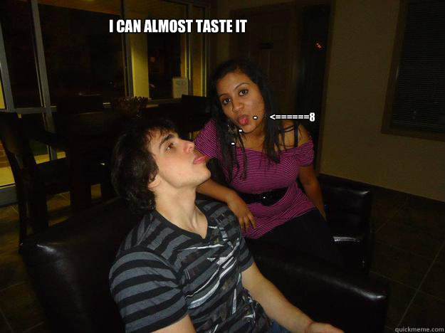 I can almost taste it

             -       <======8
    -
- - I can almost taste it

             -       <======8
    -
-  Geno