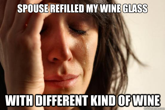 Spouse refilled my wine glass With Different Kind of Wine  First World Problems