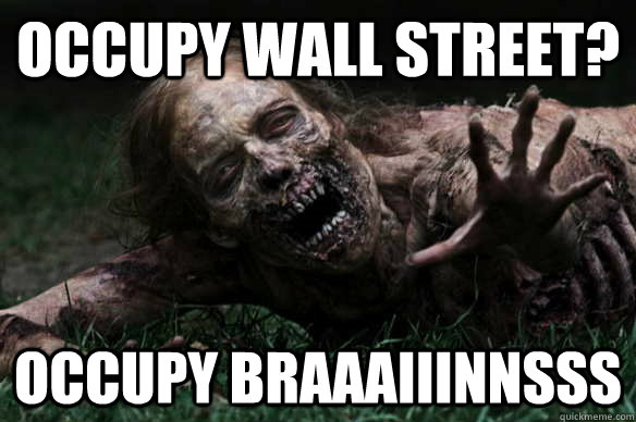 occupy wall street? OCCupy braaaiiinnsss  Misunderstood Zombie