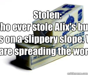 Stolen:
Who ever stole Alix's butter is on a slippery slope. We are spreading the word!  butter puns