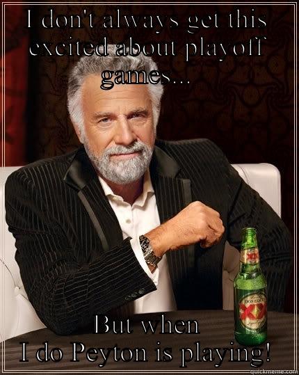 I DON'T ALWAYS GET THIS EXCITED ABOUT PLAYOFF GAMES... BUT WHEN I DO PEYTON IS PLAYING! The Most Interesting Man In The World