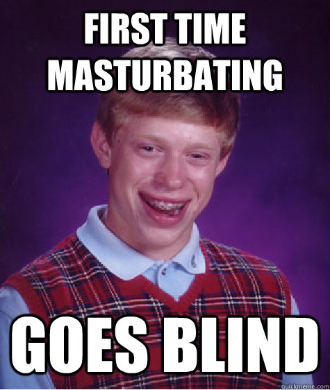 First time masturbating Goes blind - First time masturbating Goes blind  Bad Luck Brian