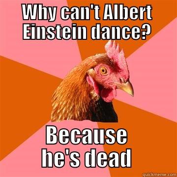 alberto say yah - WHY CAN'T ALBERT EINSTEIN DANCE? BECAUSE HE'S DEAD Anti-Joke Chicken