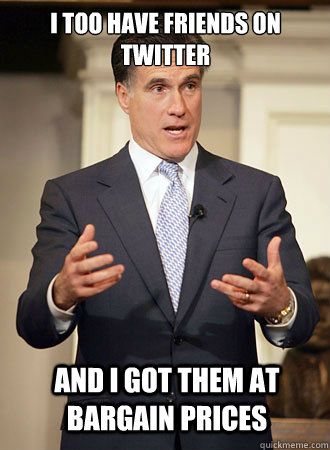 I too have friends on twitter and I got them at bargain prices  Relatable Romney