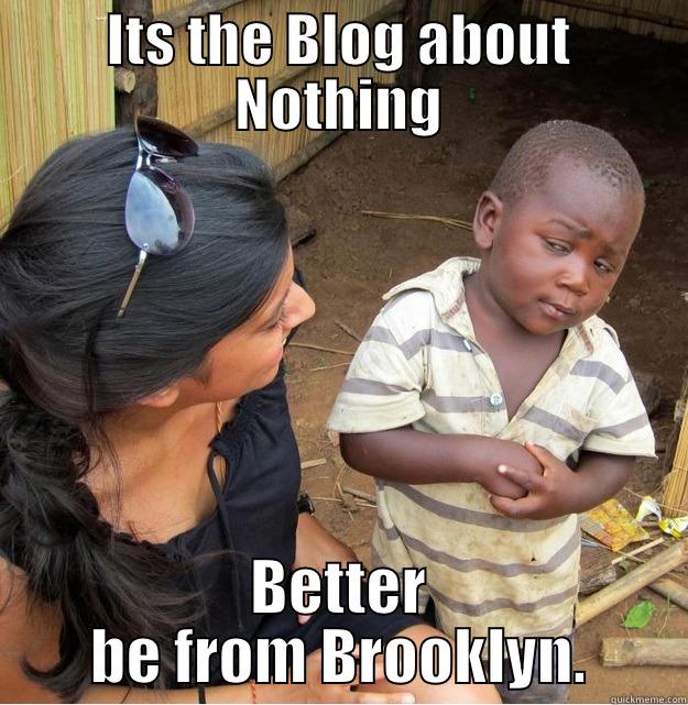 ITS THE BLOG ABOUT NOTHING BETTER BE FROM BROOKLYN. Skeptical Third World Kid