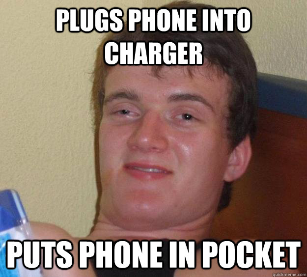 Plugs phone into charger Puts phone in pocket  - Plugs phone into charger Puts phone in pocket   10 Guy