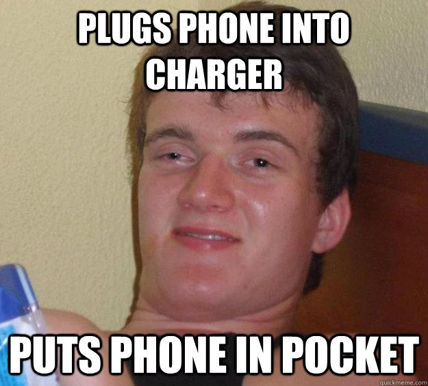 Plugs phone into charger Puts phone in pocket   10 Guy