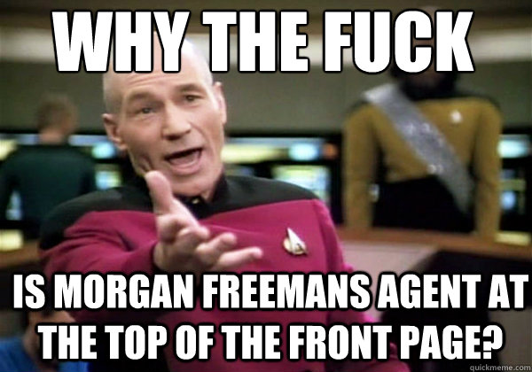 Why the fuck IS MORGAN FREEMANS AGENT AT THE TOP OF THE FRONT PAGE?  Patrick Stewart WTF