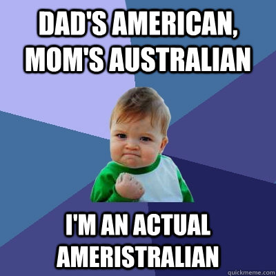 Dad's American, Mom's Australian I'm an actual ameristralian - Dad's American, Mom's Australian I'm an actual ameristralian  Success Kid