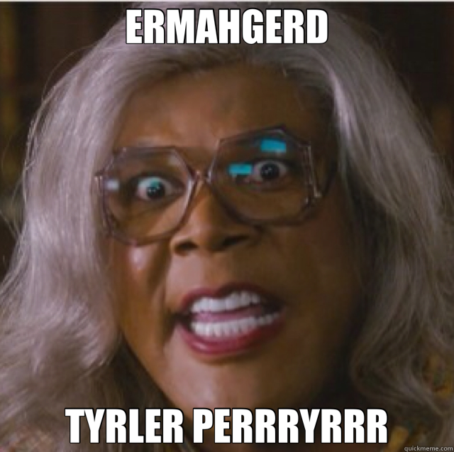 ERMAHGERD TYRLER PERRRYRRR - ERMAHGERD TYRLER PERRRYRRR  Tyler Perry