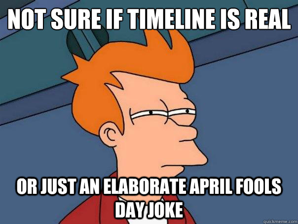 Not sure if Timeline is real Or just an elaborate April Fools Day joke - Not sure if Timeline is real Or just an elaborate April Fools Day joke  Futurama Fry