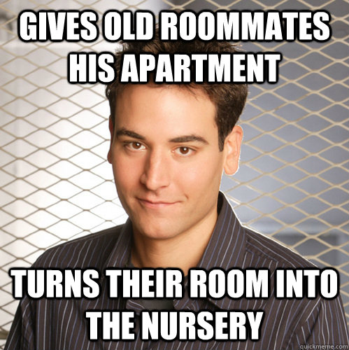 Gives old roommates his apartment  Turns their room into the nursery  Scumbag Ted Mosby