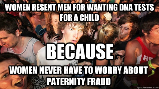 Women resent men for wanting dna tests for a child women never have to worry about paternity Fraud Because  Sudden Clarity Clarence