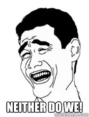 Neither do we!  Yao meme