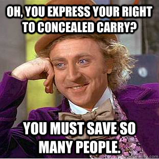 Oh, you express your right to concealed carry? You must save so many people. - Oh, you express your right to concealed carry? You must save so many people.  Condescending Wonka