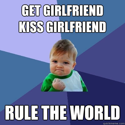 Get girlfriend
Kiss Girlfriend RUle the world  Success Kid