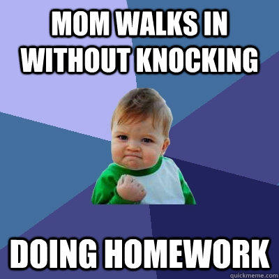 Mom walks in without knocking doing homework - Mom walks in without knocking doing homework  Success Kid