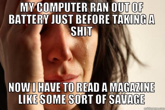 MY COMPUTER RAN OUT OF BATTERY JUST BEFORE TAKING A SHIT NOW I HAVE TO READ A MAGAZINE LIKE SOME SORT OF SAVAGE First World Problems