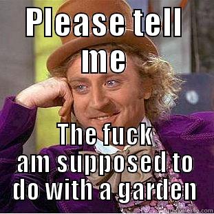 PLEASE TELL ME THE FUCK AM SUPPOSED TO DO WITH A GARDEN Condescending Wonka