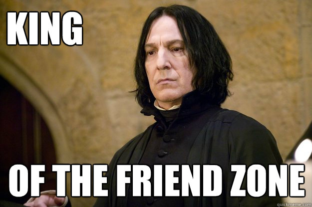 KING OF THE FRIEND ZONE - KING OF THE FRIEND ZONE  Friend Zone Snape