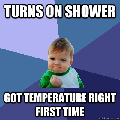 turns on shower got temperature right first time  Success Kid