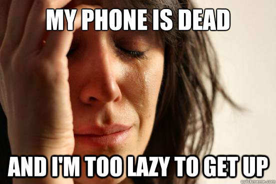 My phone is dead  and i'm too lazy to get up  First World Problems