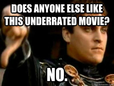 Does anyone else like this underrated movie? No.  Downvoting Roman