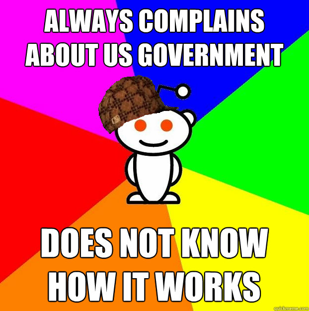 always complains about us government does not know how it works  Scumbag Redditor