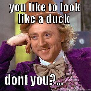 YOU LIKE TO LOOK LIKE A DUCK  DONT YOU?...           Condescending Wonka