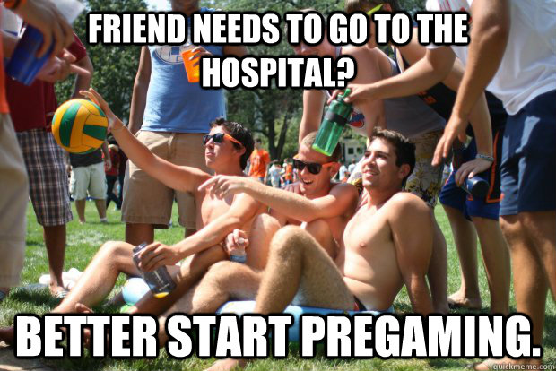 Friend needs to go to the hospital? Better start pregaming. - Friend needs to go to the hospital? Better start pregaming.  Scumbag Water Polo Team