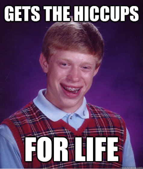 Gets the hiccups For life - Gets the hiccups For life  Bad Luck Brian