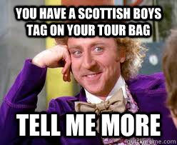 You have a Scottish boys tag on your tour bag Tell me more   Tell me more