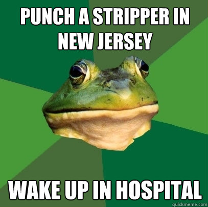 Punch a stripper in new jersey wake up in hospital  Foul Bachelor Frog