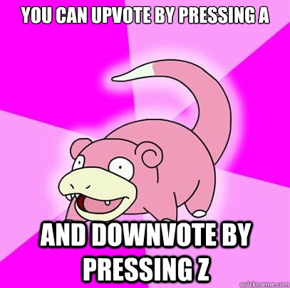you can upvote by pressing A and downvote by pressing Z  Slowpoke