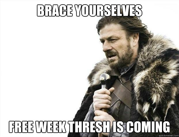 BRACE YOURSELVES Free week thresh is coming - BRACE YOURSELVES Free week thresh is coming  Misc