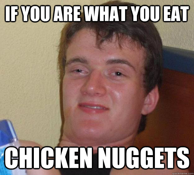 If you are what you eat chicken nuggets - If you are what you eat chicken nuggets  10 Guy