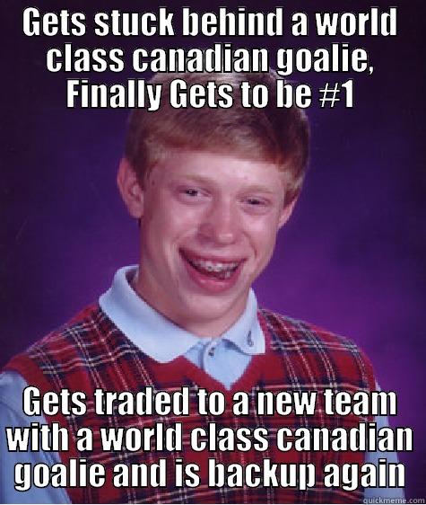 GETS STUCK BEHIND A WORLD CLASS CANADIAN GOALIE, FINALLY GETS TO BE #1 GETS TRADED TO A NEW TEAM WITH A WORLD CLASS CANADIAN GOALIE AND IS BACKUP AGAIN Bad Luck Brian