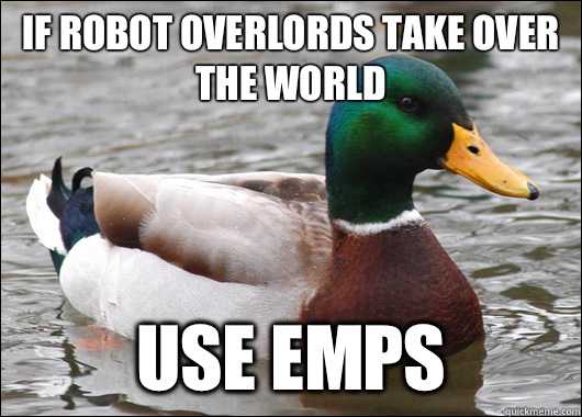 If robot overlords take over the world Use EMPs  Actual Advice Mallard