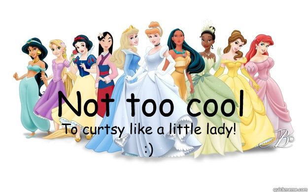 Not too cool To curtsy like a little lady!
:)  