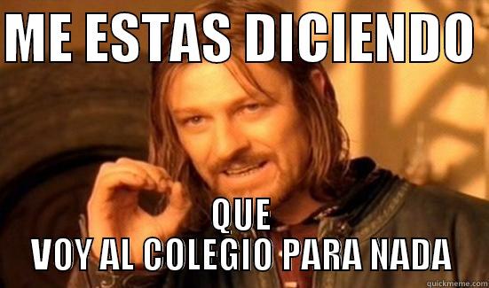 ME ESTAS DICIENDO  QUE VOY AL COLEGIO PARA NADA Boromir