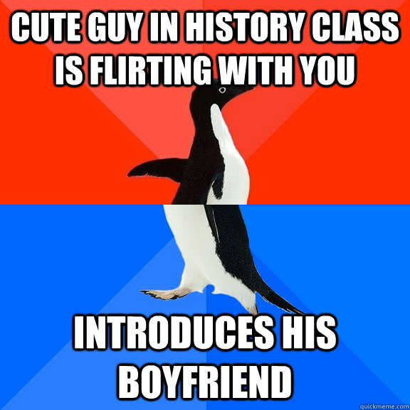 cute guy in history class is flirting with you introduces his boyfriend  Socially Awesome Awkward Penguin