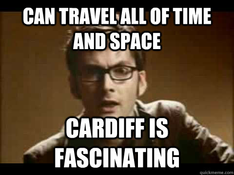 can travel all of time and space Cardiff is fascinating    - can travel all of time and space Cardiff is fascinating     Time Traveler Problems